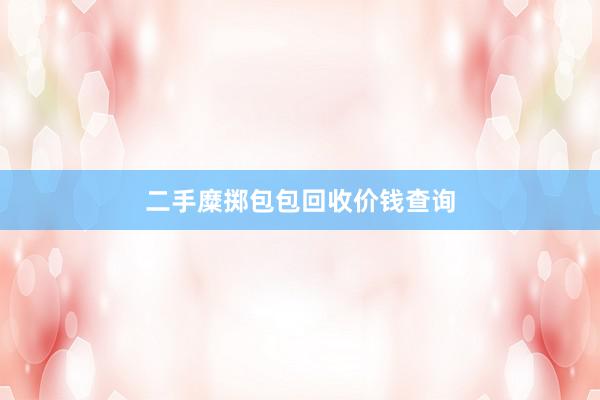 二手糜掷包包回收价钱查询